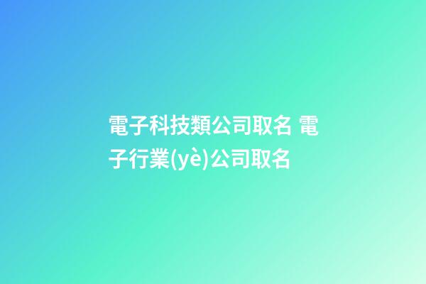 電子科技類公司取名 電子行業(yè)公司取名-第1張-公司起名-玄機(jī)派